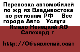 Перевозка автомобилей по жд из Владивостока по регионам РФ! - Все города Авто » Услуги   . Ямало-Ненецкий АО,Салехард г.